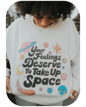 Your Feelings Deserve To Take Up Space - Sweatshirt